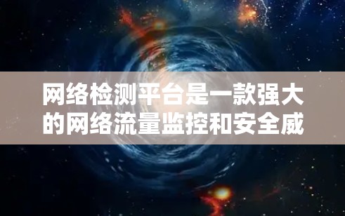 网络检测平台是一款强大的网络流量监控和安全威胁检测工具,广泛应用于企业网络监控和个人网络安全管理。以下是对该平台的详细介绍 网络检测平台是一款强大的网络流量监控和安全威胁检测工具,广泛应用于企业网络监控和个人网络安全管理。以下是对该平台的详细介绍
