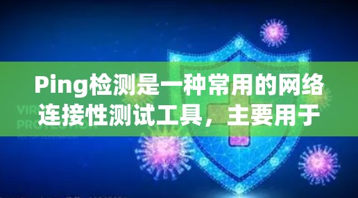 Ping检测是一种常用的网络连接性测试工具，主要用于检测网络连接状态、断开状态以及网络稳定性。以下是关于Ping线路检测的详细信息
