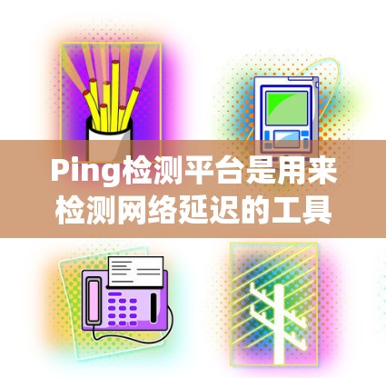 Ping检测平台是用来检测网络延迟的工具,主要用于评估网络性能。以下是一些常用的Ping检测平台 Ping检测平台是用来检测网络延迟的工具,主要用于评估网络性能。以下是一些常用的Ping检测平台