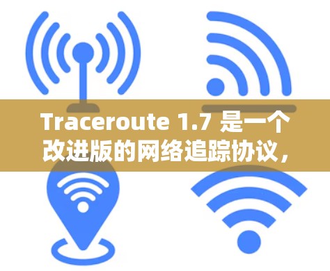 Traceroute 1.7 是一个改进版的网络追踪协议，主要针对测试网络（VPN）和网络拓扑分析进行了优化。以下是关于Traceroute 1.7的详细信息