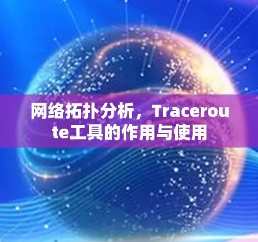 网络拓扑分析,Traceroute工具的作用与使用 网络拓扑分析,Traceroute工具的作用与使用