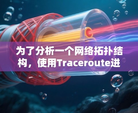 为了分析一个网络拓扑结构，使用Traceroute进行网络追踪，以下是详细的步骤说明