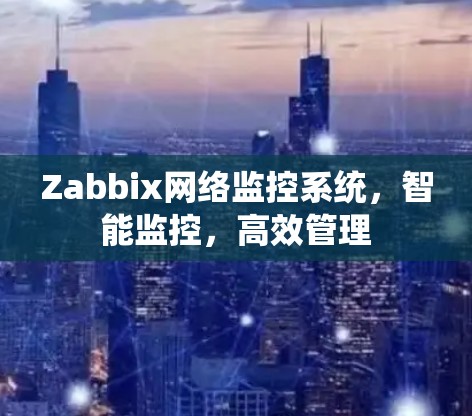Zabbix网络监控系统,智能监控,高效管理 Zabbix网络监控系统,智能监控,高效管理