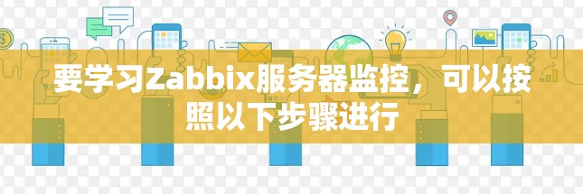 要学习Zabbix服务器监控,可以按照以下步骤进行 要学习Zabbix服务器监控,可以按照以下步骤进行