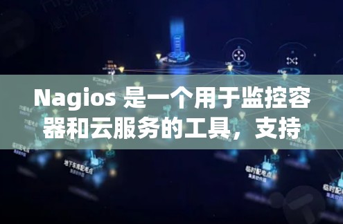 Nagios 是一个用于监控容器和云服务的工具,支持通过 JSON 日志记录容器运行状态。以下是对 Nagios 的简要步骤和建议 Nagios 是一个用于监控容器和云服务的工具,支持通过 JSON 日志记录容器运行状态。以下是对 Nagios 的简要步骤和建议