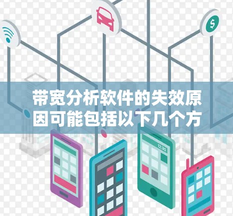 带宽分析软件的失效原因可能包括以下几个方面 带宽分析软件的失效原因可能包括以下几个方面