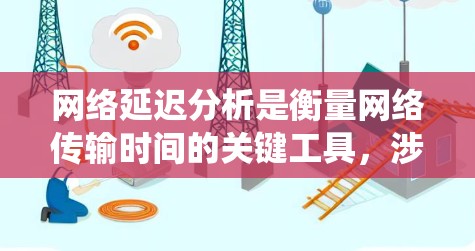 网络延迟分析是衡量网络传输时间的关键工具，涉及多个因素和模型，旨在优化网络性能。以下是对网络延迟分析的系统总结