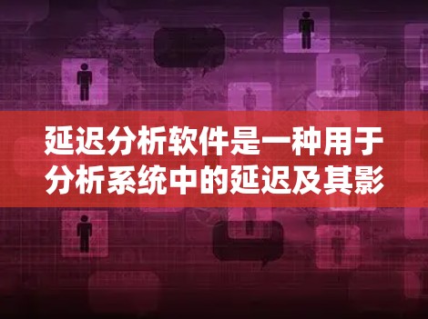延迟分析软件是一种用于分析系统中的延迟及其影响的工具,广泛应用于工业自动化、金融建模和控制理论等领域。以下是对延迟分析软件的详细分析 延迟分析软件是一种用于分析系统中的延迟及其影响的工具,广泛应用于工业自动化、金融建模和控制理论等领域。以下是对延迟分析软件的详细分析