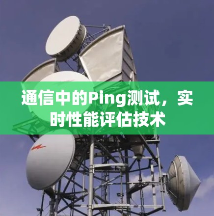 通信中的Ping测试,实时性能评估技术 通信中的Ping测试,实时性能评估技术