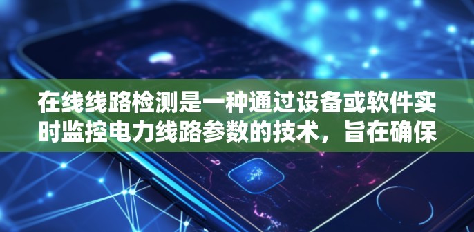 在线线路检测是一种通过设备或软件实时监控电力线路参数的技术,旨在确保电力系统的安全和稳定运行。以下是对在线线路检测的详细总结,包括步骤、注意事项、优缺点等 在线线路检测是一种通过设备或软件实时监控电力线路参数的技术,旨在确保电力系统的安全和稳定运行。以下是对在线线路检测的详细总结,包括步骤、注意事项、优缺点等