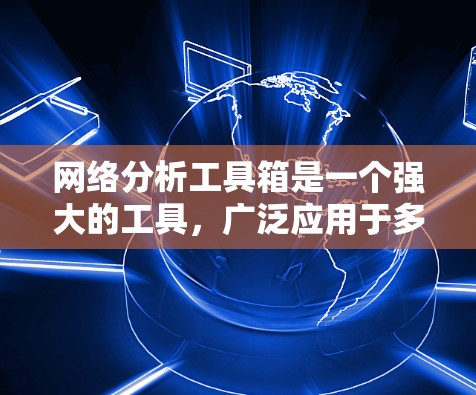 网络分析工具箱是一个强大的工具,广泛应用于多个领域,能够帮助用户深入分析和优化网络结构和动力学行为。以下是该工具箱的主要功能和应用 网络分析工具箱是一个强大的工具,广泛应用于多个领域,能够帮助用户深入分析和优化网络结构和动力学行为。以下是该工具箱的主要功能和应用