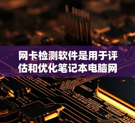 网卡检测软件是用于评估和优化笔记本电脑网卡性能的工具,帮助用户了解网卡的容量、延迟、带宽等参数,确保网络连接稳定。以下是关于网卡检测软件的系统总结和推荐 网卡检测软件是用于评估和优化笔记本电脑网卡性能的工具,帮助用户了解网卡的容量、延迟、带宽等参数,确保网络连接稳定。以下是关于网卡检测软件的系统总结和推荐