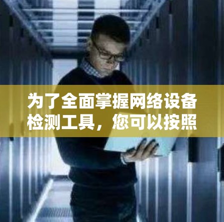 为了全面掌握网络设备检测工具，您可以按照以下步骤进行学习和实践