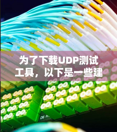 为了下载UDP测试工具,以下是一些建议 为了下载UDP测试工具,以下是一些建议
