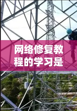 网络修复教程的学习是一个系统的过程，涵盖了从基础到高级的各个步骤。以下是对网络修复教程的详细总结和实用指南