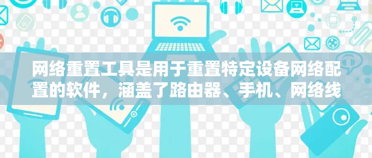 网络重置工具是用于重置特定设备网络配置的软件,涵盖了路由器、手机、网络线和其他设备。以下是对不同设备对应的网络重置工具的详细信息 网络重置工具是用于重置特定设备网络配置的软件,涵盖了路由器、手机、网络线和其他设备。以下是对不同设备对应的网络重置工具的详细信息