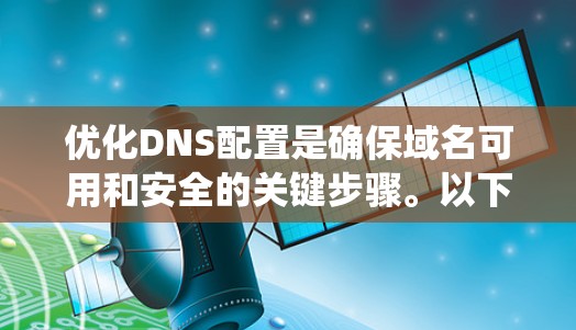 优化DNS配置是确保域名可用和安全的关键步骤。以下是一个结构化的优化指南,帮助您系统地优化DNS配置 优化DNS配置是确保域名可用和安全的关键步骤。以下是一个结构化的优化指南,帮助您系统地优化DNS配置