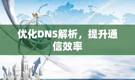 优化DNS解析，提升通信效率