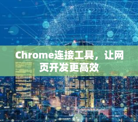 Chrome连接工具,让网页开发更高效 Chrome连接工具,让网页开发更高效