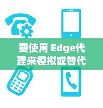 要使用 Edge代理来模拟或替代 Edge 环境,可以下载和安装以下插件。以下是一些常见的 Edge代理插件及其功能说明 要使用 Edge代理来模拟或替代 Edge 环境,可以下载和安装以下插件。以下是一些常见的 Edge代理插件及其功能说明