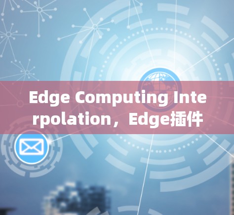 Edge Computing Interpolation,Edge插件全解析 Edge Computing Interpolation,Edge插件全解析