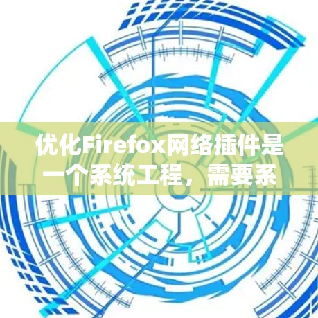 优化Firefox网络插件是一个系统工程，需要系统化的步骤来实现。以下是一个清晰的指南，帮助您逐步优化Firefox网络插件