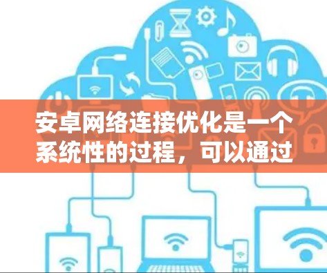 安卓网络连接优化是一个系统性的过程，可以通过以下步骤进行