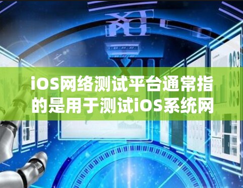 iOS网络测试平台通常指的是用于测试iOS系统网络功能或性能的工具。以下是一些常见的iOS网络测试平台及其功能 iOS网络测试平台通常指的是用于测试iOS系统网络功能或性能的工具。以下是一些常见的iOS网络测试平台及其功能