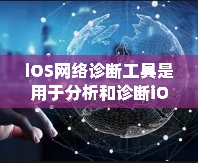 iOS网络诊断工具是用于分析和诊断iOS系统在不同网络环境下的网络性能的工具。以下是对iOS网络诊断工具的详细介绍 iOS网络诊断工具是用于分析和诊断iOS系统在不同网络环境下的网络性能的工具。以下是对iOS网络诊断工具的详细介绍