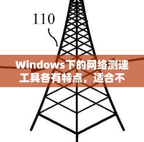 Windows下的网络测速工具各有特点,适合不同用户和场景。以下是详细的分类和分析 Windows下的网络测速工具各有特点,适合不同用户和场景。以下是详细的分类和分析