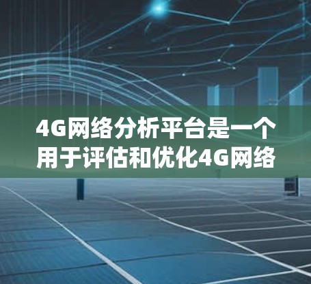 4G网络分析平台是一个用于评估和优化4G网络性能的工具或软件,广泛应用于通信、云计算和政府等领域。以下是对该领域的系统性介绍 4G网络分析平台是一个用于评估和优化4G网络性能的工具或软件,广泛应用于通信、云计算和政府等领域。以下是对该领域的系统性介绍