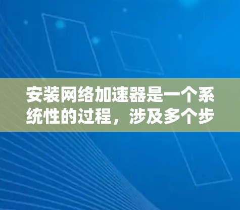 安装网络加速器是一个系统性的过程,涉及多个步骤和工具。以下是一个清晰的步骤指南,帮助您顺利安装和使用网络加速器 安装网络加速器是一个系统性的过程,涉及多个步骤和工具。以下是一个清晰的步骤指南,帮助您顺利安装和使用网络加速器