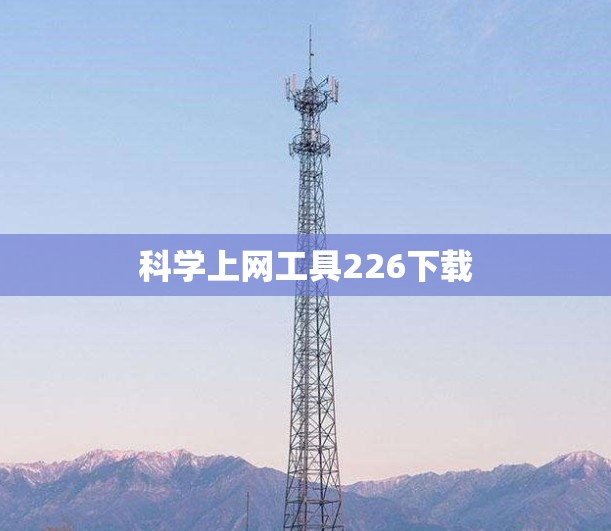 科学上网工具226下载 科学上网工具226下载