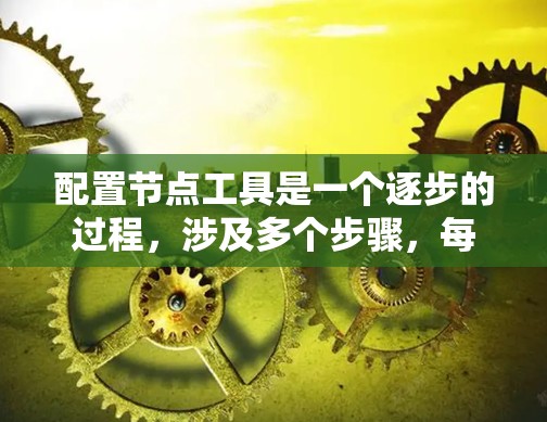 配置节点工具是一个逐步的过程,涉及多个步骤,每个步骤都有特定的注意事项。以下是一个详细的指南,帮助您顺利完成节点工具的配置 配置节点工具是一个逐步的过程,涉及多个步骤,每个步骤都有特定的注意事项。以下是一个详细的指南,帮助您顺利完成节点工具的配置