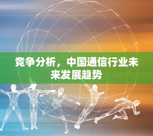 竞争分析，中国通信行业未来发展趋势