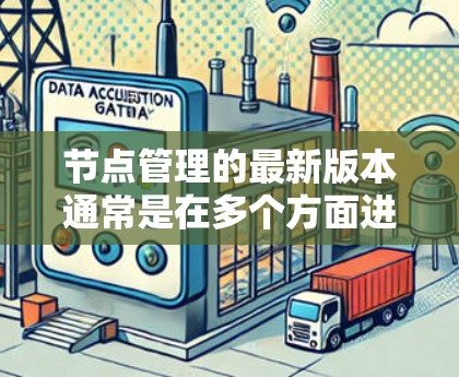 节点管理的最新版本通常是在多个方面进行了优化和创新,以提高功能的全面性和用户体验。以下是一个结构化的总结 节点管理的最新版本通常是在多个方面进行了优化和创新,以提高功能的全面性和用户体验。以下是一个结构化的总结
