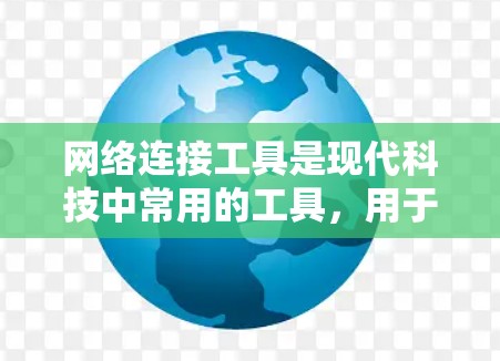 网络连接工具是现代科技中常用的工具,用于连接不同设备或网络间的数据流。以下是几种主要的网络连接工具及其特点和适用场景 网络连接工具是现代科技中常用的工具,用于连接不同设备或网络间的数据流。以下是几种主要的网络连接工具及其特点和适用场景