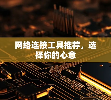 网络连接工具推荐,选择你的心意 网络连接工具推荐,选择你的心意
