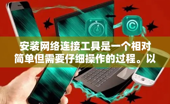 安装网络连接工具是一个相对简单但需要仔细操作的过程。以下是一个详细的步骤指南,帮助你顺利安装和使用该工具 安装网络连接工具是一个相对简单但需要仔细操作的过程。以下是一个详细的步骤指南,帮助你顺利安装和使用该工具