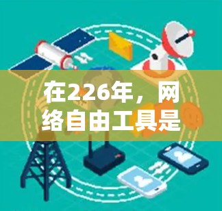 在226年,网络自由工具是一个广义的概念,涵盖多种功能,用户可以根据自己的需求选择合适的工具。以下是一些适合226年的网络自由工具 在226年,网络自由工具是一个广义的概念,涵盖多种功能,用户可以根据自己的需求选择合适的工具。以下是一些适合226年的网络自由工具