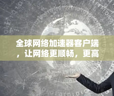 全球网络加速器客户端,让网络更顺畅,更高效! 全球网络加速器客户端,让网络更顺畅,更高效!