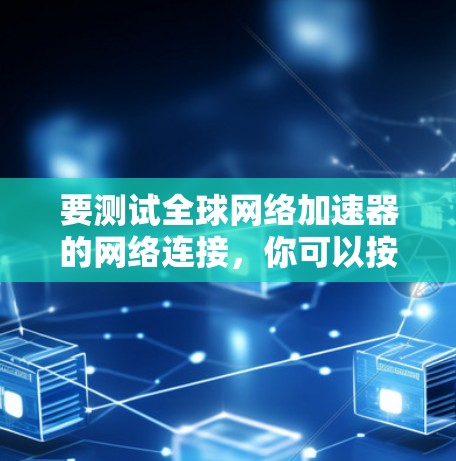 要测试全球网络加速器的网络连接,你可以按照以下步骤进行 要测试全球网络加速器的网络连接,你可以按照以下步骤进行