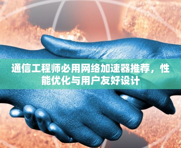 通信工程师必用网络加速器推荐,性能优化与用户友好设计 通信工程师必用网络加速器推荐,性能优化与用户友好设计