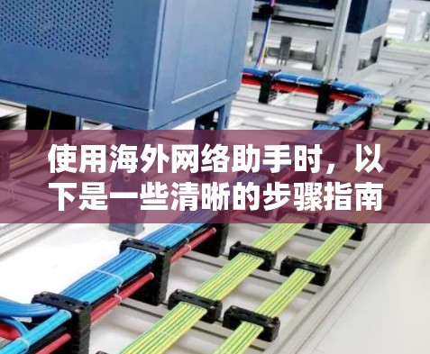使用海外网络助手时,以下是一些清晰的步骤指南 使用海外网络助手时,以下是一些清晰的步骤指南