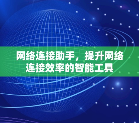 网络连接助手,提升网络连接效率的智能工具 网络连接助手,提升网络连接效率的智能工具