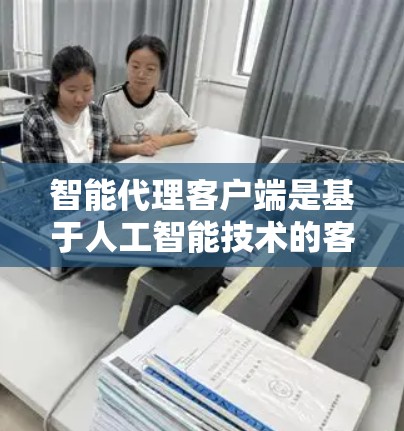 智能代理客户端是基于人工智能技术的客户端工具,能够自动响应用户请求并提供自动化服务。以下是对智能代理客户端的详细分析和总结 智能代理客户端是基于人工智能技术的客户端工具,能够自动响应用户请求并提供自动化服务。以下是对智能代理客户端的详细分析和总结