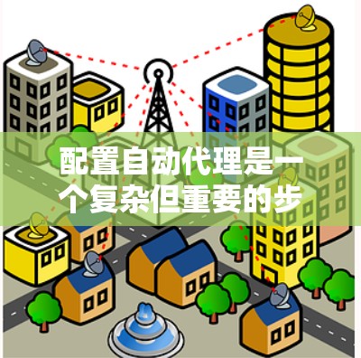 配置自动代理是一个复杂但重要的步骤，特别是在Kubernetes环境中，它帮助管理员管理容器的自动部署和管理。以下是一个详细的教程，涵盖自动代理的配置步骤