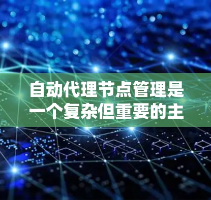 自动代理节点管理是一个复杂但重要的主题,涉及分布式系统中节点的运行和管理。以下是对自动代理节点管理的详细总结 自动代理节点管理是一个复杂但重要的主题,涉及分布式系统中节点的运行和管理。以下是对自动代理节点管理的详细总结