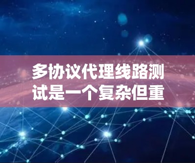 多协议代理线路测试是一个复杂但重要的任务,涉及多个方面。以下是对多协议代理线路测试的系统化总结 多协议代理线路测试是一个复杂但重要的任务,涉及多个方面。以下是对多协议代理线路测试的系统化总结