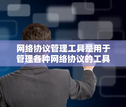 网络协议管理工具是用于管理各种网络协议的工具,包括防火墙、路由器、交换机等设备,以及网络设备的配置和管理。以下是一个有条理的总结和建议,帮助您了解和使用这些工具 网络协议管理工具是用于管理各种网络协议的工具,包括防火墙、路由器、交换机等设备,以及网络设备的配置和管理。以下是一个有条理的总结和建议,帮助您了解和使用这些工具
